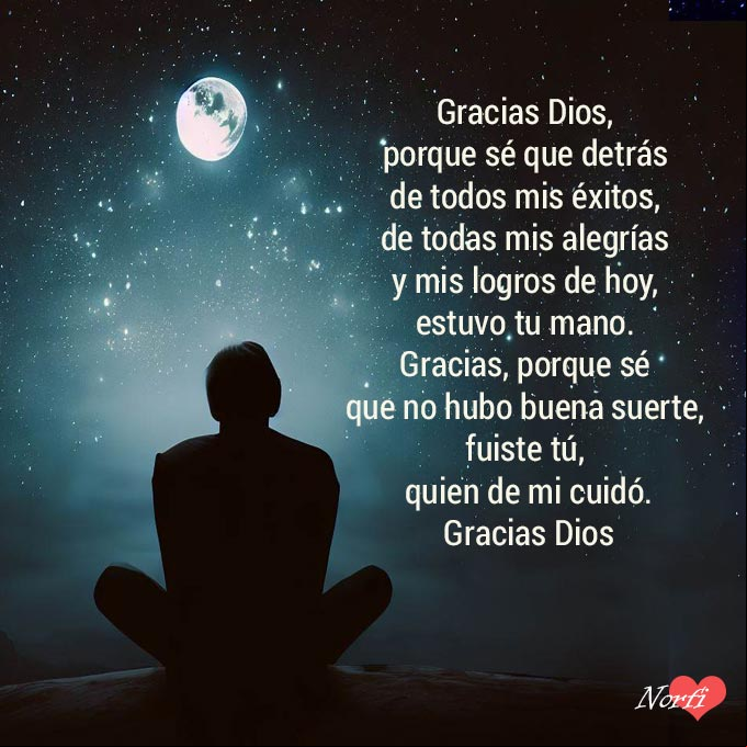 Gracias Dios, porque sé que detrás de todos mis éxitos, de todas mis alegrías y mis logros de hoy, estuvo tu mano. Gracias, porque sé que no hubo buena suerte, fuiste tú, quien de mi cuidó Persona sentada en una noche estrellada de luna